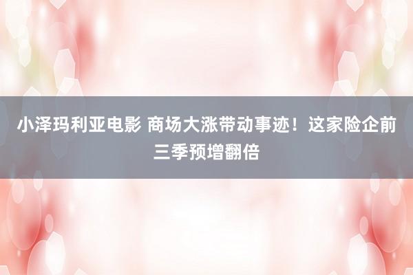小泽玛利亚电影 商场大涨带动事迹！这家险企前三季预增翻倍