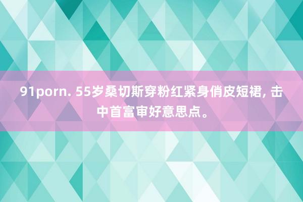 91porn. 55岁桑切斯穿粉红紧身俏皮短裙, 击中首富审好意思点。