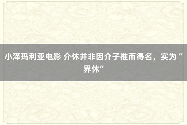 小泽玛利亚电影 介休并非因介子推而得名，实为“界休”