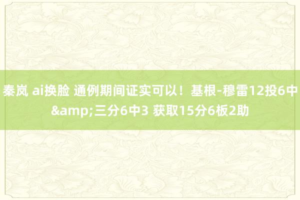秦岚 ai换脸 通例期间证实可以！基根-穆雷12投6中&三分6中3 获取15分6板2助