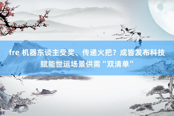 fre 机器东谈主受奖、传递火把？成皆发布科技赋能世运场景供需“双清单”