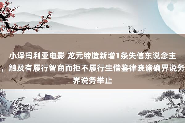小泽玛利亚电影 龙元缔造新增1条失信东说念主信息，触及有履行智商而拒不履行生借鉴律晓谕确界说务举止