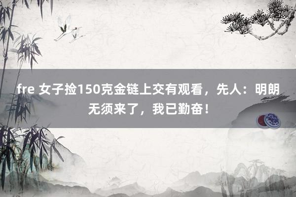 fre 女子捡150克金链上交有观看，先人：明朗无须来了，我已勤奋！