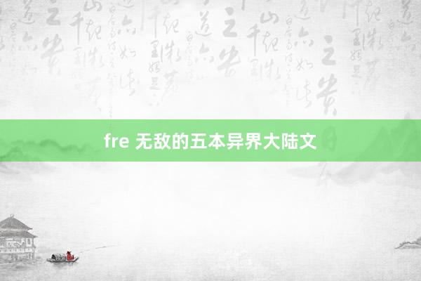 fre 无敌的五本异界大陆文