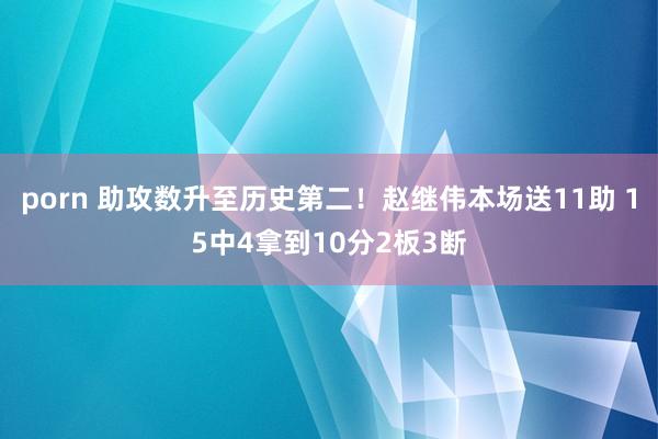 porn 助攻数升至历史第二！赵继伟本场送11助 15中4拿到10分2板3断