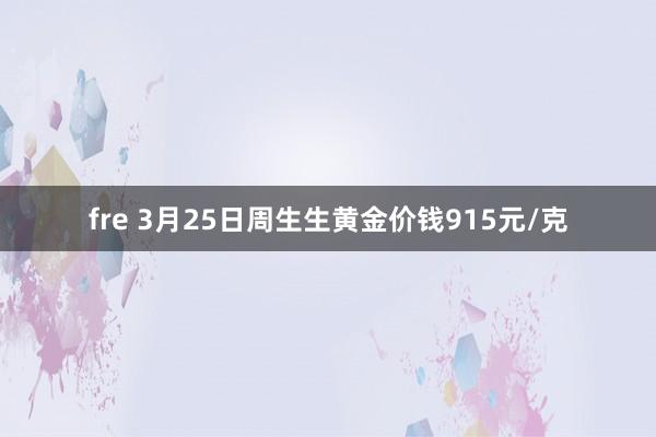 fre 3月25日周生生黄金价钱915元/克