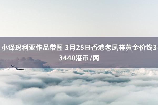 小泽玛利亚作品带图 3月25日香港老凤祥黄金价钱33440港币/两