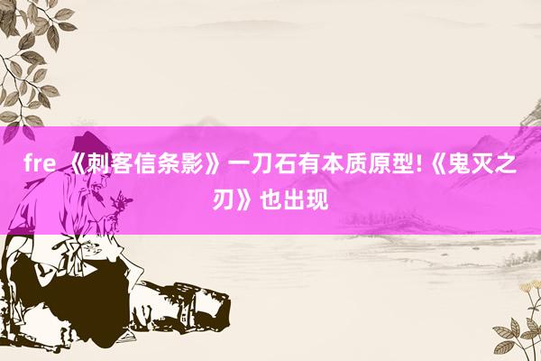 fre 《刺客信条影》一刀石有本质原型!《鬼灭之刃》也出现
