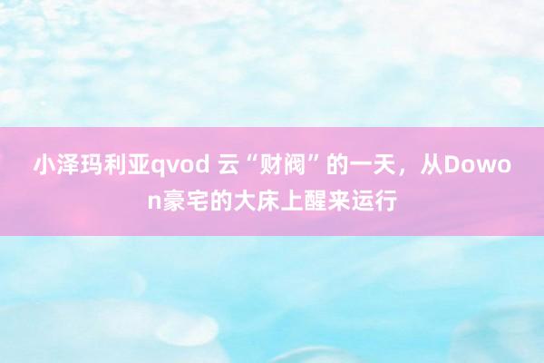 小泽玛利亚qvod 云“财阀”的一天，从Dowon豪宅的大床上醒来运行