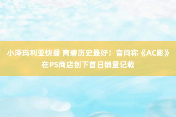 小泽玛利亚快播 育碧历史最好！音问称《AC影》在PS商店创下首日销量记载