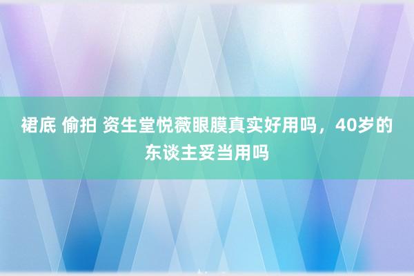 裙底 偷拍 资生堂悦薇眼膜真实好用吗，40岁的东谈主妥当用吗