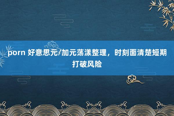 porn 好意思元/加元荡漾整理，时刻面清楚短期打破风险