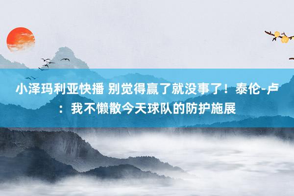 小泽玛利亚快播 别觉得赢了就没事了！泰伦-卢：我不懒散今天球队的防护施展