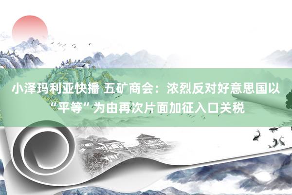 小泽玛利亚快播 五矿商会：浓烈反对好意思国以“平等”为由再次片面加征入口关税