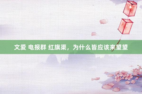文爱 电报群 红旗渠，为什么皆应该来望望