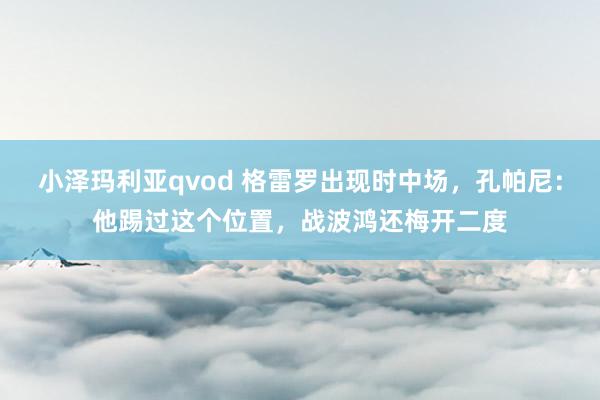 小泽玛利亚qvod 格雷罗出现时中场，孔帕尼：他踢过这个位置，战波鸿还梅开二度
