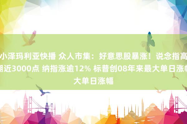 小泽玛利亚快播 众人市集：好意思股暴涨！说念指高潮近3000点 纳指涨逾12% 标普创08年来最大单日涨幅