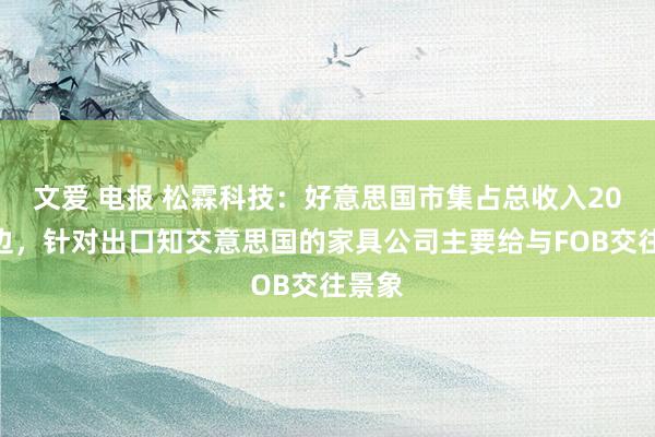 文爱 电报 松霖科技：好意思国市集占总收入20%傍边，针对出口知交意思国的家具公司主要给与FOB交往景象