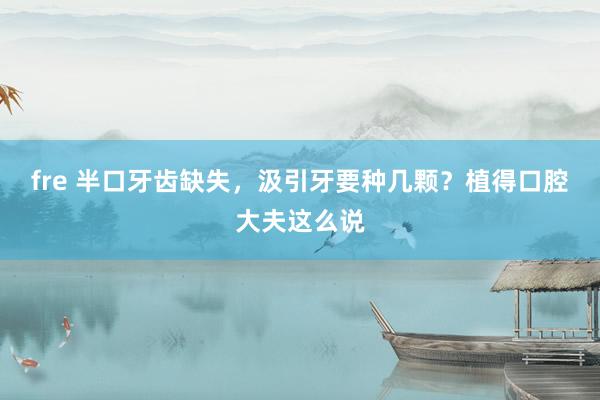 fre 半口牙齿缺失，汲引牙要种几颗？植得口腔大夫这么说