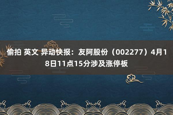 偷拍 英文 异动快报：友阿股份（002277）4月18日11点15分涉及涨停板