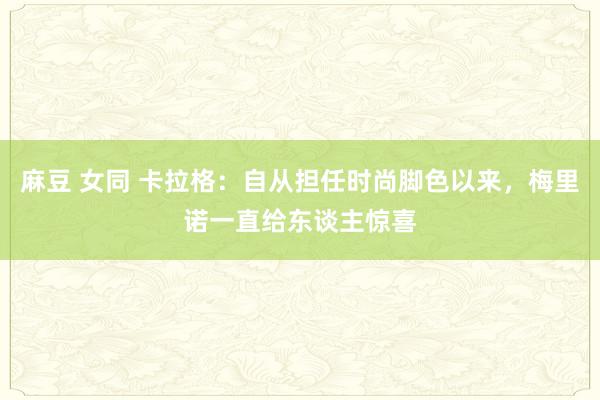 麻豆 女同 卡拉格：自从担任时尚脚色以来，梅里诺一直给东谈主惊喜