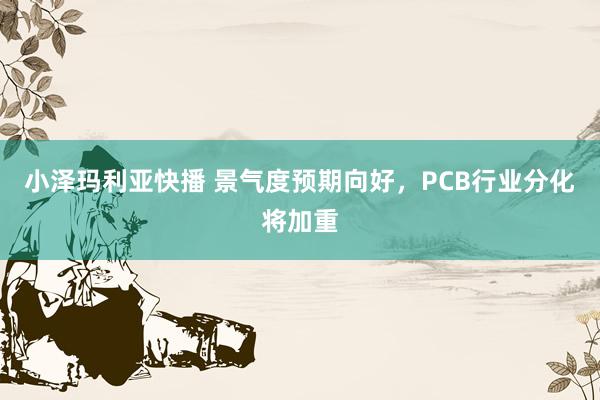 小泽玛利亚快播 景气度预期向好，PCB行业分化将加重