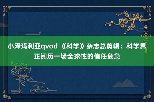 小泽玛利亚qvod 《科学》杂志总剪辑：科学界正阅历一场全球性的信任危急