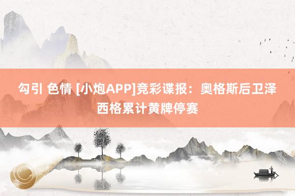 勾引 色情 [小炮APP]竞彩谍报：奥格斯后卫泽西格累计黄牌停赛