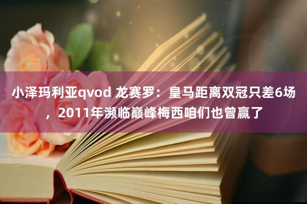 小泽玛利亚qvod 龙赛罗：皇马距离双冠只差6场，2011年濒临巅峰梅西咱们也曾赢了