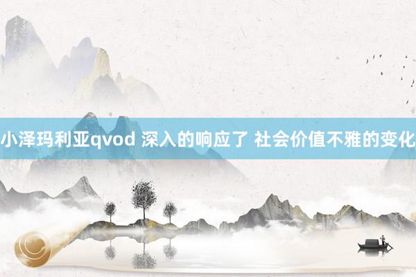 小泽玛利亚qvod 深入的响应了 社会价值不雅的变化