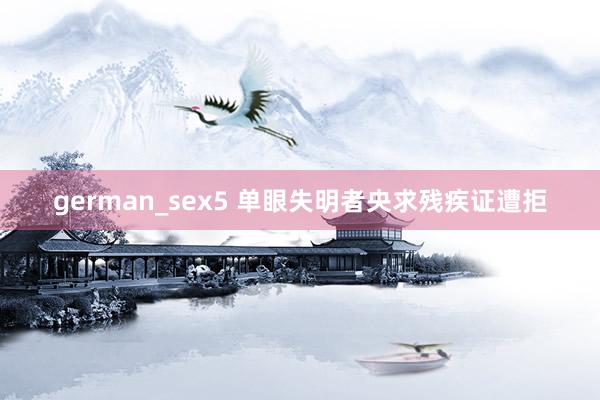 german_sex5 单眼失明者央求残疾证遭拒