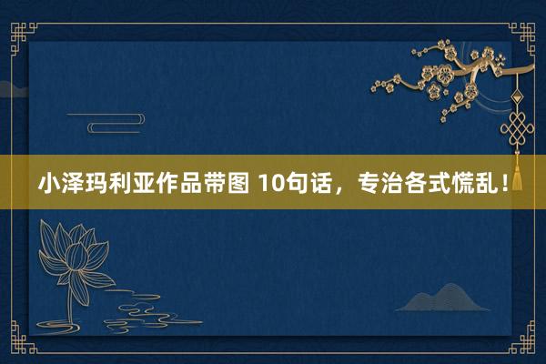 小泽玛利亚作品带图 10句话，专治各式慌乱！