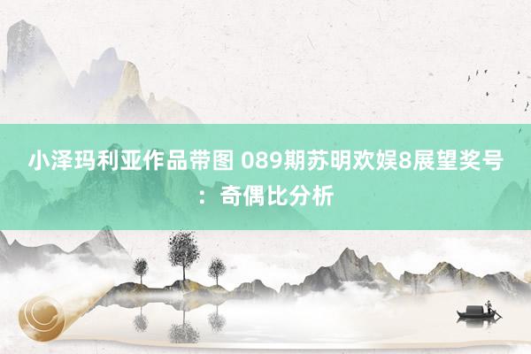 小泽玛利亚作品带图 089期苏明欢娱8展望奖号：奇偶比分析